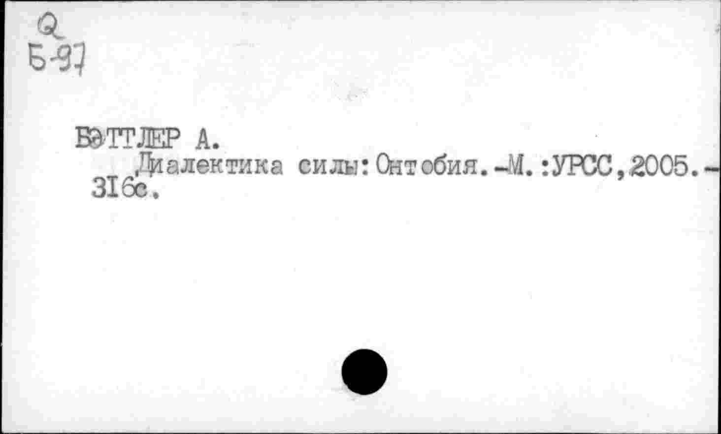 ﻿
Б&ТТЛЕР А.
Диалектика силы: Онтобия.-М. :УРСС,2005. 316с.